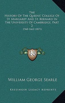 portada the history of the queens' college of st. margaret and st. bernard in the university of cambridge, part 2: 1560-1662 (1871) (en Inglés)