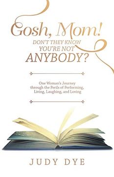portada Gosh, Mom! Don’T They Know You’Re not Anybody? One Woman’S Journey Through the Perils of Performing, Living, Laughing, and Loving (en Inglés)