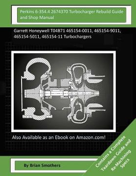 portada Perkins 6-354.4 2674370 Turbocharger Rebuild Guide and Shop Manual: Garrett Honeywell T04B71 465154-0011, 465154-9011, 465154-5011, 465154-11 Turbocha (en Inglés)