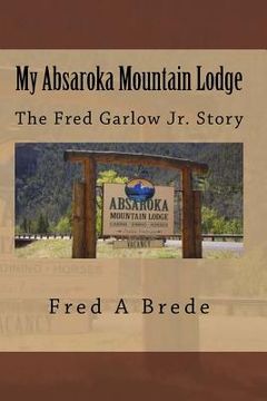portada My Absaroka Mountain Lodge: The Fred Garlow Jr. Story (en Inglés)