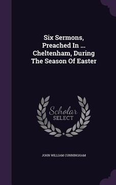 portada Six Sermons, Preached In ... Cheltenham, During The Season Of Easter (en Inglés)