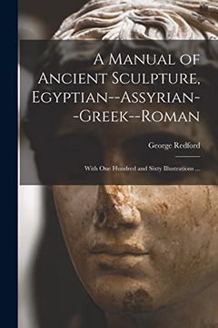 portada A Manual of Ancient Sculpture, Egyptian--Assyrian--Greek--Roman: With one Hundred and Sixty Illustrations. (en Inglés)