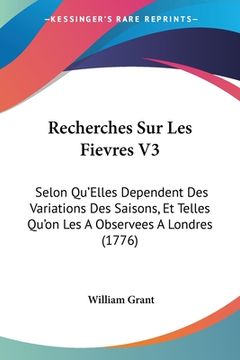 portada Recherches Sur Les Fievres V3: Selon Qu'Elles Dependent Des Variations Des Saisons, Et Telles Qu'on Les A Observees A Londres (1776) (in French)