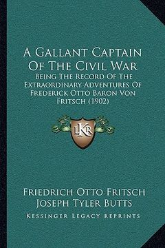 portada a gallant captain of the civil war: being the record of the extraordinary adventures of frederick otto baron von fritsch (1902) (en Inglés)