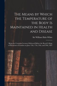 portada The Means by Which the Temperature of the Body is Maintained in Health and Disease: Being the Croonian Lectures Delivered Before the Royal College of (in English)