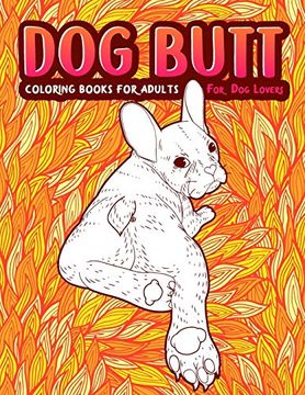 portada Dog Butt: An Adult Coloring Book for dog Lovers. Great Gift for Best Friend, Sister, mom & Coworkers. A Coloring Book for Stress Relief and Relaxation! (en Inglés)