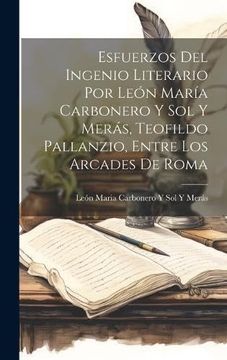 portada Esfuerzos del Ingenio Literario por León María Carbonero y sol y Merás, Teofildo Pallanzio, Entre los Arcades de Roma
