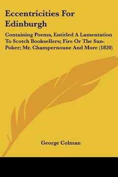 portada eccentricities for edinburgh: containing poems, entitled a lamentation to scotch booksellers; fire or the sun-poker; mr. champernoune and more (1820 (en Inglés)