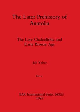 portada The Later Prehistory of Anatolia, Part ii: The Late Chalcolithic and Early Bronze age (Bar International) 