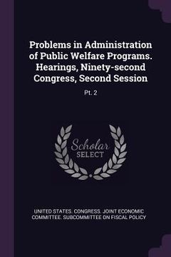 portada Problems in Administration of Public Welfare Programs. Hearings, Ninety-second Congress, Second Session: Pt. 2