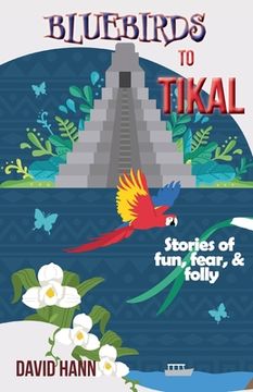 portada Bluebirds to Tikal: Stories of Fun, Fear & Folly (en Inglés)