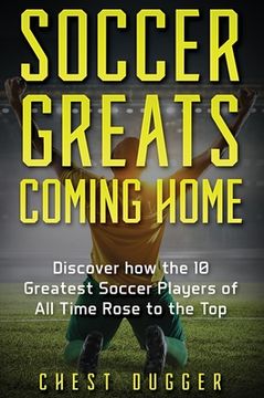 portada Soccer Greats Coming Home: Discover How the Greatest Soccer Players of All Time Rose to the Top (in English)