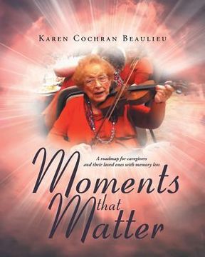 portada Moments that Matter: A roadmap for caregivers and their loved ones with memory loss (en Inglés)