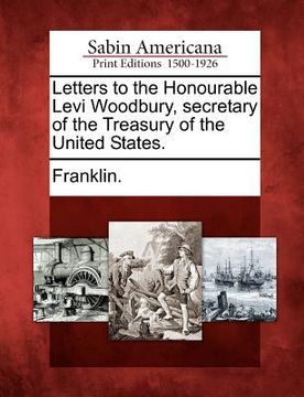 portada letters to the honourable levi woodbury, secretary of the treasury of the united states.