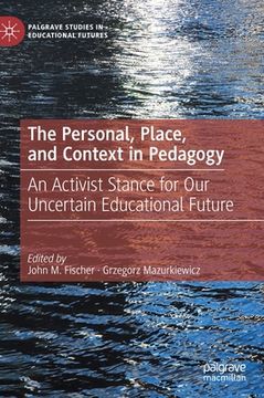 portada The Personal, Place, and Context in Pedagogy: An Activist Stance for Our Uncertain Educational Future (in English)