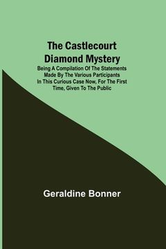 portada The Castlecourt Diamond Mystery; Being A Compilation Of The Statements Made By The Various Participants In This Curious Case Now, For The First Time, (en Inglés)