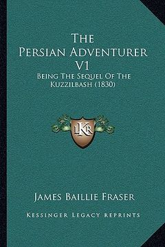 portada the persian adventurer v1: being the sequel of the kuzzilbash (1830) (en Inglés)