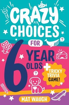 portada Crazy Choices for 6 Year Olds: Mad decisions and tricky trivia in a book you can play! 