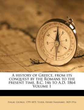 portada a history of greece, from its conquest by the romans to the present time, b.c. 146 to a.d. 1864 volume 1 (en Inglés)
