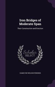 portada Iron Bridges of Moderate Span: Their Construction and Erection (en Inglés)
