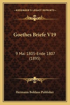 portada Goethes Briefe V19: 9 Mai 1805-Ende 1807 (1895) (en Alemán)