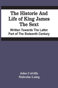 portada The Historie And Life Of King James The Sext. Written Towards The Latter Part Of The Sixteenth Century