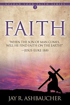 portada Faith: When the son of man Comes, Will he Find Faith on the Earth? (Upload Your Faith Series) (en Inglés)