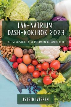 portada Lav-natrium DASH-kokebok 2023: Deilige oppskrifter for en sunn og balansert diett (en Noruego)