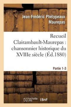 portada Recueil Clairambault-Maurepas: Chansonnier Historique Du Xviiie Siècle Partie 1-3 (en Francés)