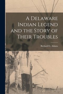 portada A Delaware Indian Legend and the Story of Their Troubles (en Inglés)