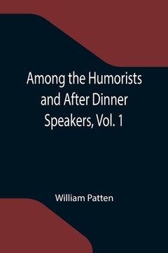 portada Among the Humorists and After Dinner Speakers, Vol. 1; A New Collection of Humorous Stories and Anecdotes (en Inglés)