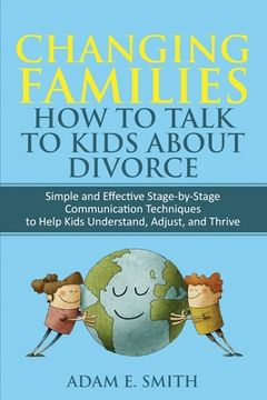 portada Changing Families, How to Talk to Kids About Divorce: Simple and Effective Stage by Stage Communication Techniques to Help Kids Understand, Adjust, an (en Inglés)