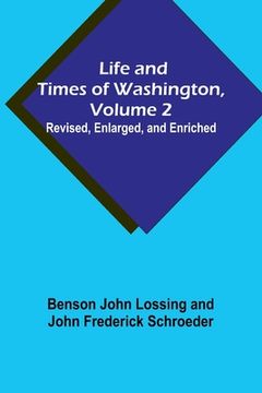 portada Life and Times of Washington, Volume 2: Revised, Enlarged, and Enriched (en Inglés)