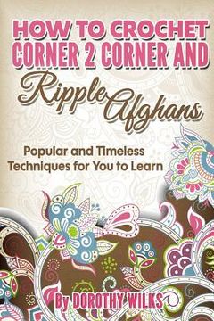 portada How to Crochet Corner 2 Corner and Ripple Afghans: Popular and Timeless Techniques for You to Learn (en Inglés)