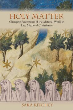 portada Holy Matter: Changing Perceptions of the Material World in Late Medieval Christianity 