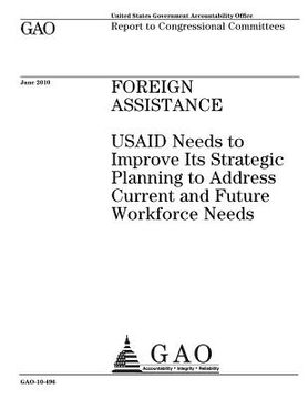 portada Foreign assistance: USAID needs to improve its strategic planning to address current and future workforce needs: report to congressional c (en Inglés)
