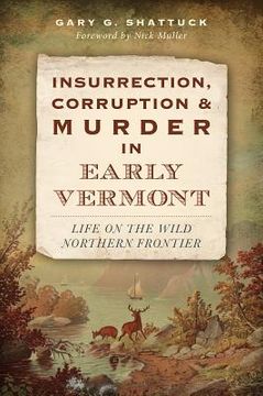 portada Insurrection, Corruption & Murder in Early Vermont:: Life on the Wild Northern Frontier