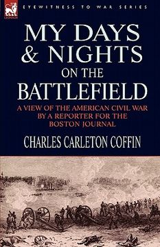 portada my days and nights on the battlefield: a view of the american civil war by a reporter for the boston journal (en Inglés)