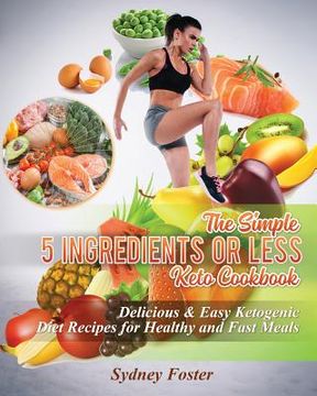 portada The Simple 5 Ingredients or Less Keto Cookbook: Delicious & Easy Ketogenic Diet Recipes for Healthy & Fast Meals (en Inglés)