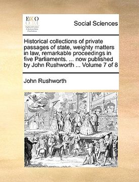 portada historical collections of private passages of state, weighty matters in law, remarkable proceedings in five parliaments. ... now published by john rus (en Inglés)