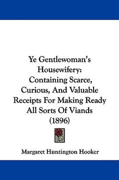 portada ye gentlewoman's housewifery: containing scarce, curious, and valuable receipts for making ready all sorts of viands (1896) (in English)