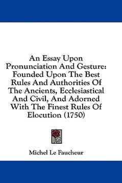 portada an essay upon pronunciation and gesture: founded upon the best rules and authorities of the ancients, ecclesiastical and civil, and adorned with the (en Inglés)