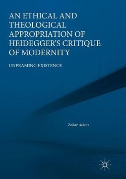 portada An Ethical and Theological Appropriation of Heidegger's Critique of Modernity: Unframing Existence (en Inglés)