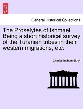 portada the proselytes of ishmael. being a short historical survey of the turanian tribes in their western migrations, etc.