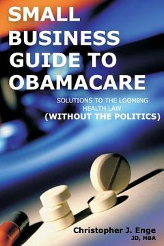 portada Small Business Guide to Obamacare: Solutions to the Looming Health Law (Without the Politics) (en Inglés)