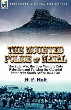 portada the mounted police of natal: the zulu war, the boer war, the zulu rebellion and policing the colonial frontier in south africa 1873-1906 (en Inglés)