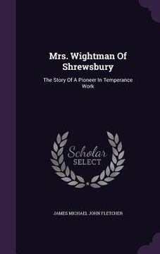 portada Mrs. Wightman Of Shrewsbury: The Story Of A Pioneer In Temperance Work