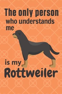 portada The only person who understands me is my Rottweiler: For Rottweiler Dog Fans (en Inglés)