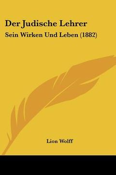 portada Der Judische Lehrer: Sein Wirken Und Leben (1882) (in German)