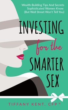 portada Investing for the Smarter Sex: Wealth Building Tips and Secrets Sophisticated Women Know (But Wall Street Won't Tell You) (in English)